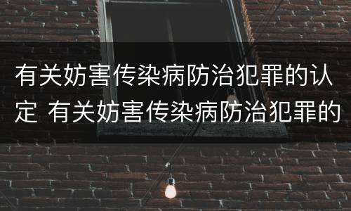 有关妨害传染病防治犯罪的认定 有关妨害传染病防治犯罪的认定标准