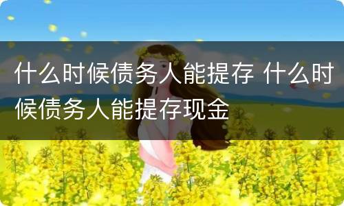 什么时候债务人能提存 什么时候债务人能提存现金