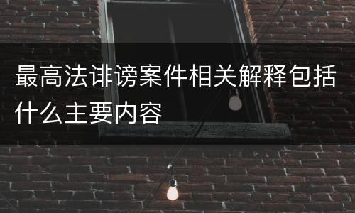 最高法诽谤案件相关解释包括什么主要内容