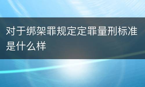 对于绑架罪规定定罪量刑标准是什么样