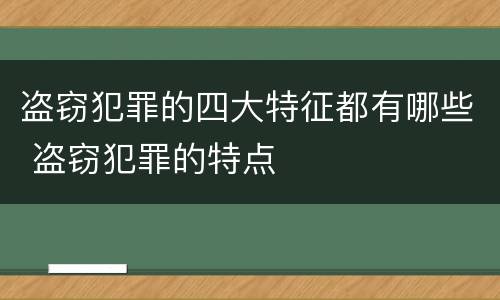 盗窃犯罪的四大特征都有哪些 盗窃犯罪的特点