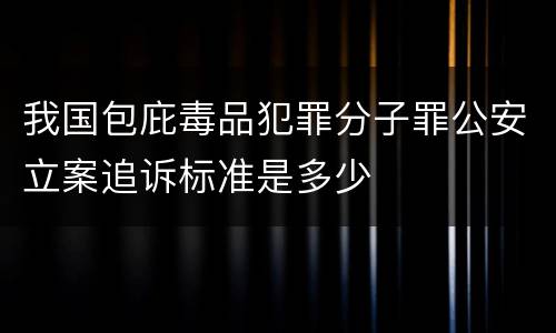我国包庇毒品犯罪分子罪公安立案追诉标准是多少