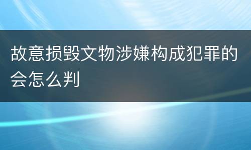 故意损毁文物涉嫌构成犯罪的会怎么判