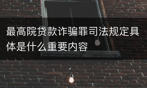 最高院贷款诈骗罪司法规定具体是什么重要内容