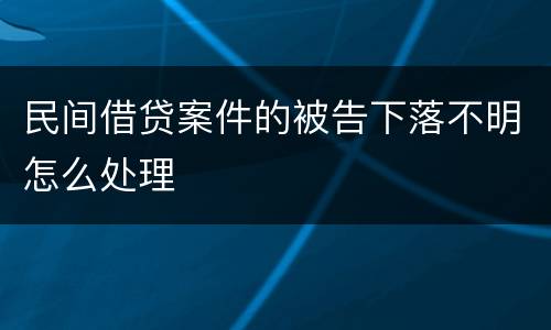 民间借贷案件的被告下落不明怎么处理