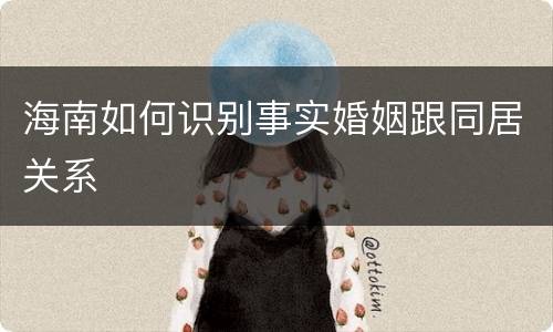 海南如何识别事实婚姻跟同居关系