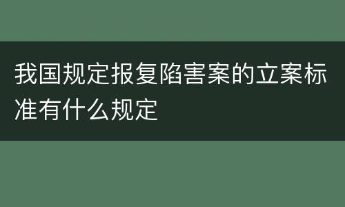 我国规定报复陷害案的立案标准有什么规定