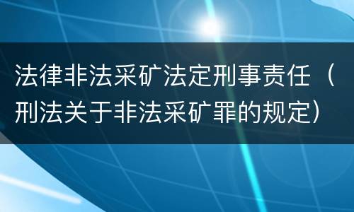 法律非法采矿法定刑事责任（刑法关于非法采矿罪的规定）