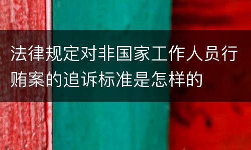 法律规定对非国家工作人员行贿案的追诉标准是怎样的