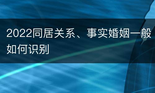 2022同居关系、事实婚姻一般如何识别
