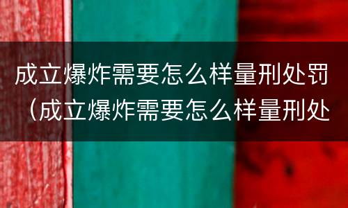 成立爆炸需要怎么样量刑处罚（成立爆炸需要怎么样量刑处罚依据）