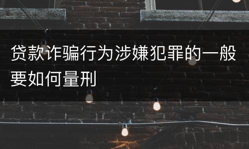 贷款诈骗行为涉嫌犯罪的一般要如何量刑