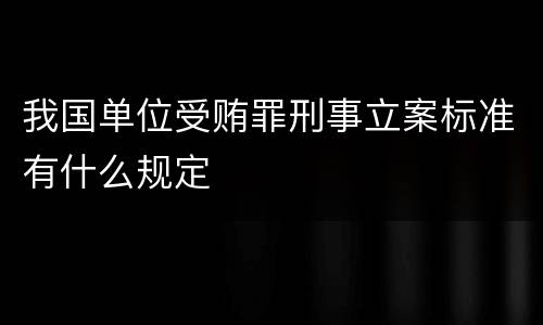 我国单位受贿罪刑事立案标准有什么规定