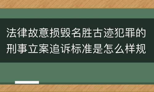 法律故意损毁名胜古迹犯罪的刑事立案追诉标准是怎么样规定