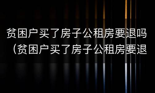 贫困户买了房子公租房要退吗（贫困户买了房子公租房要退吗）
