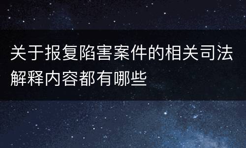 关于报复陷害案件的相关司法解释内容都有哪些
