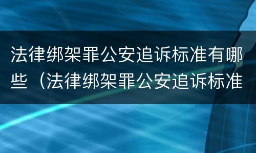 法律绑架罪公安追诉标准有哪些（法律绑架罪公安追诉标准有哪些内容）