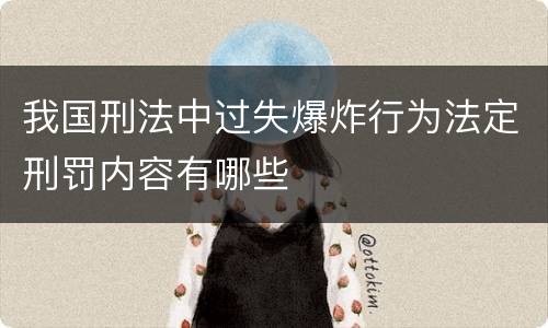 我国刑法中过失爆炸行为法定刑罚内容有哪些