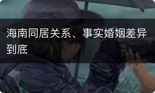 海南同居关系、事实婚姻差异到底