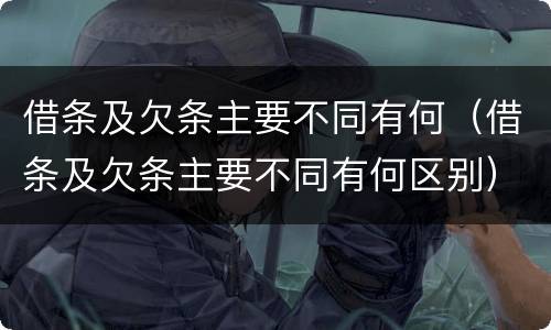 借条及欠条主要不同有何（借条及欠条主要不同有何区别）
