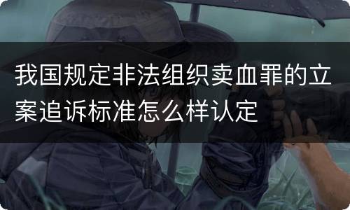 我国规定非法组织卖血罪的立案追诉标准怎么样认定
