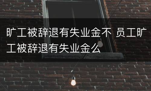 旷工被辞退有失业金不 员工旷工被辞退有失业金么