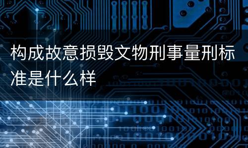 构成故意损毁文物刑事量刑标准是什么样