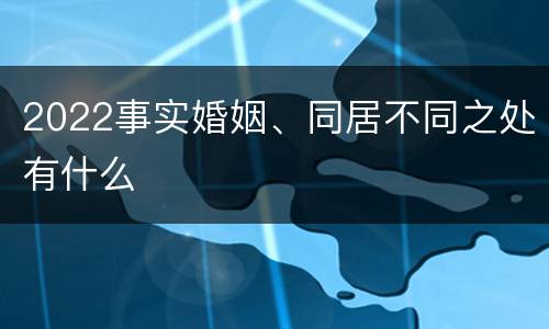 2022事实婚姻、同居不同之处有什么
