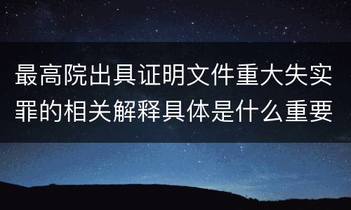 最高院出具证明文件重大失实罪的相关解释具体是什么重要内容