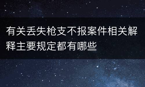 有关丢失枪支不报案件相关解释主要规定都有哪些