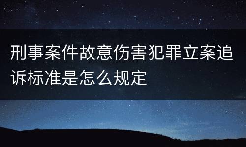 刑事案件故意伤害犯罪立案追诉标准是怎么规定
