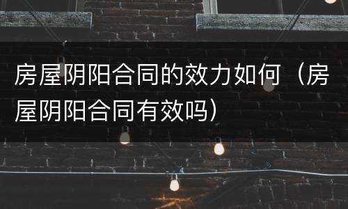 房屋阴阳合同的效力如何（房屋阴阳合同有效吗）