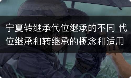 宁夏转继承代位继承的不同 代位继承和转继承的概念和适用范围