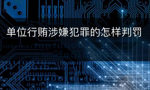 单位行贿涉嫌犯罪的怎样判罚