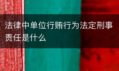 法律中单位行贿行为法定刑事责任是什么