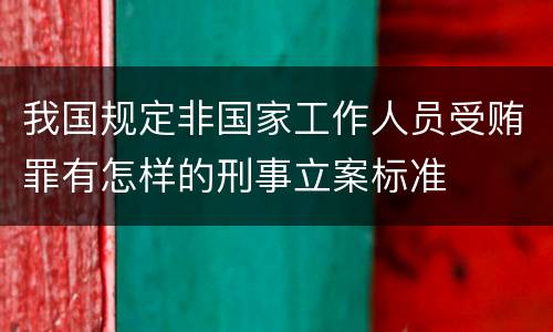我国规定非国家工作人员受贿罪有怎样的刑事立案标准