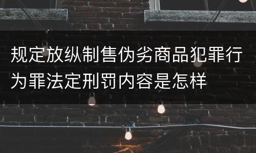 规定放纵制售伪劣商品犯罪行为罪法定刑罚内容是怎样