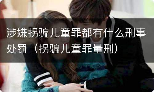 涉嫌拐骗儿童罪都有什么刑事处罚（拐骗儿童罪量刑）