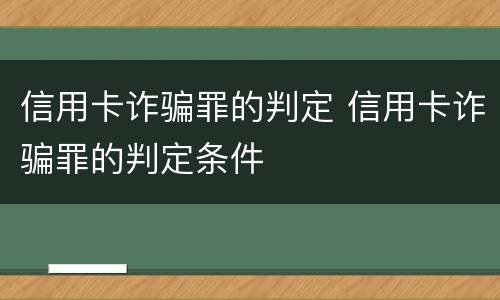 信用卡诈骗罪的判定 信用卡诈骗罪的判定条件