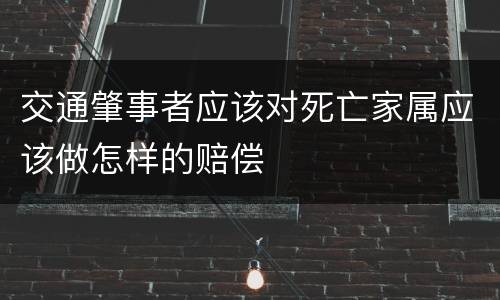 交通肇事者应该对死亡家属应该做怎样的赔偿