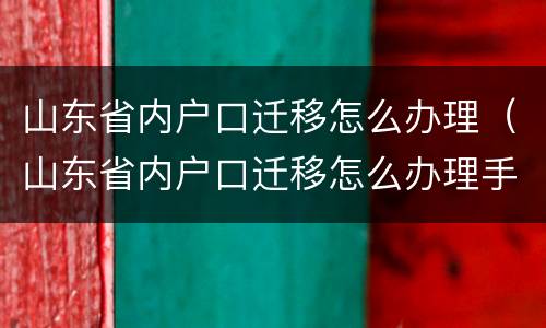 山东省内户口迁移怎么办理（山东省内户口迁移怎么办理手续）