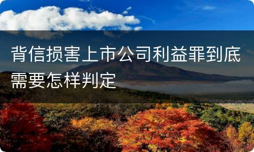 背信损害上市公司利益罪到底需要怎样判定