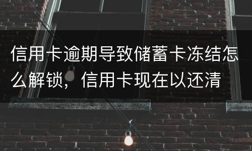 信用卡逾期导致储蓄卡冻结怎么解锁，信用卡现在以还清