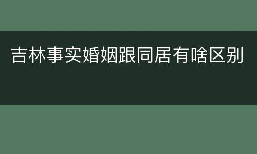 吉林事实婚姻跟同居有啥区别