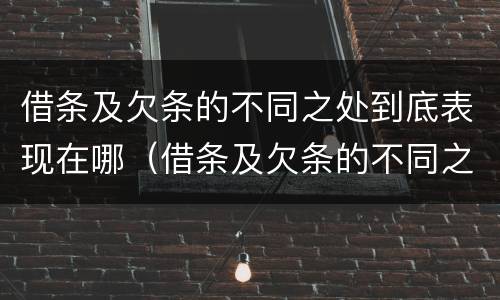 借条及欠条的不同之处到底表现在哪（借条及欠条的不同之处到底表现在哪几方面）