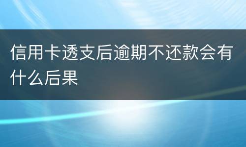 信用卡透支后逾期不还款会有什么后果