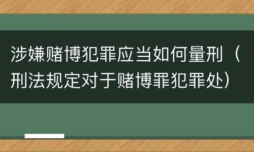 涉嫌赌博犯罪应当如何量刑（刑法规定对于赌博罪犯罪处）