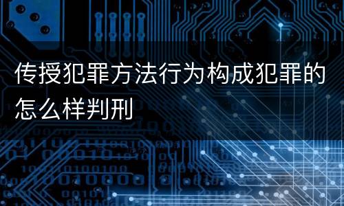 传授犯罪方法行为构成犯罪的怎么样判刑
