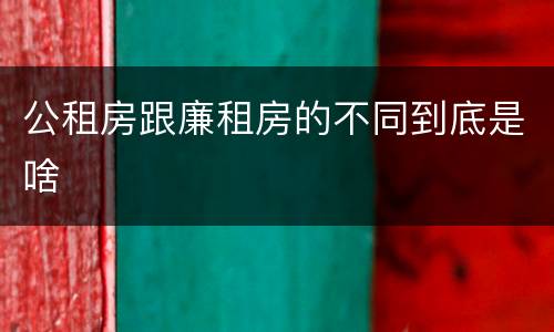 公租房跟廉租房的不同到底是啥