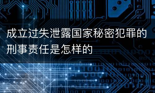 成立过失泄露国家秘密犯罪的刑事责任是怎样的
